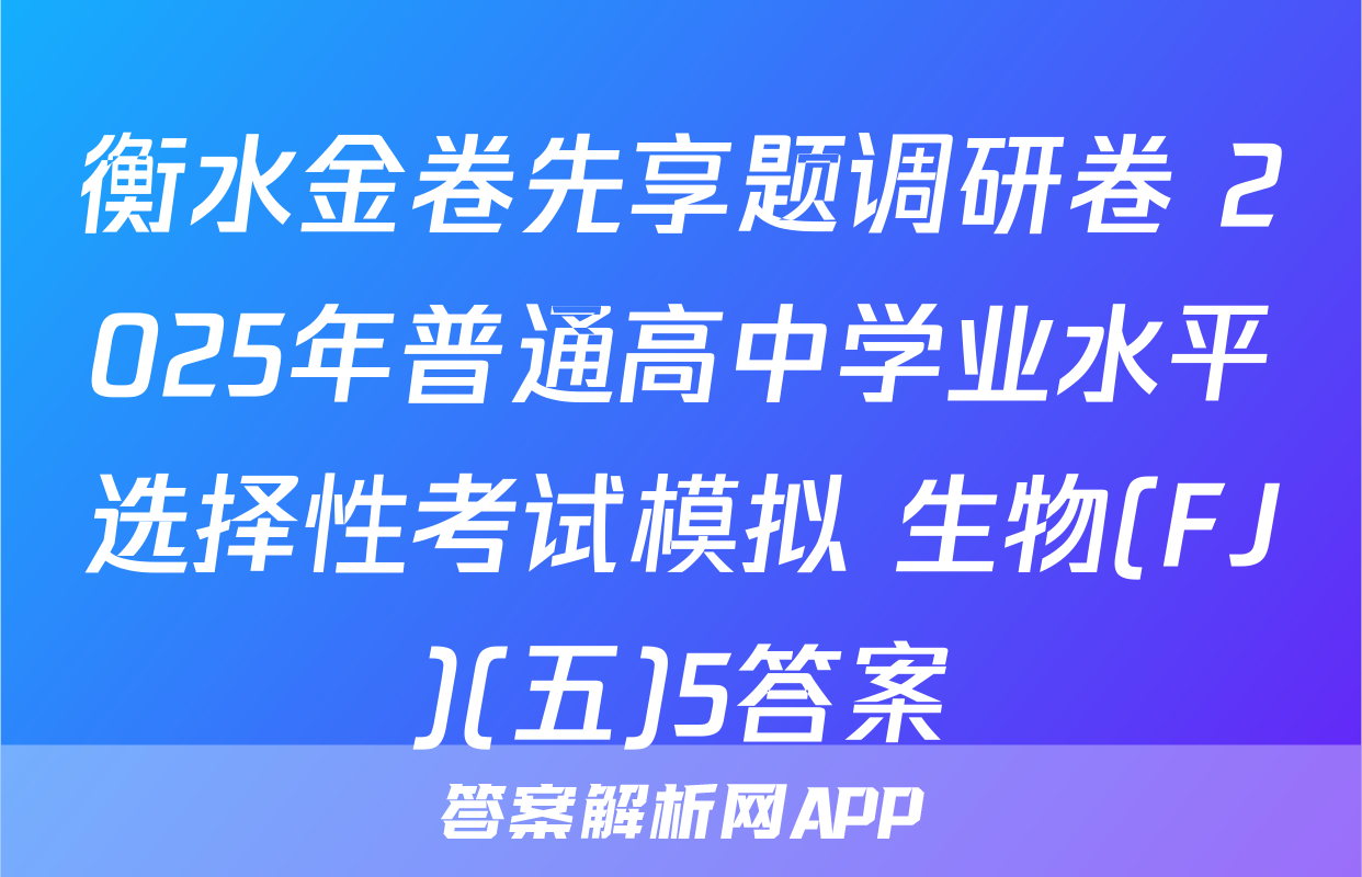衡水金卷先享题调研卷 2025年普通高中学业水平选择性考试模拟 生物(FJ)(五)5答案