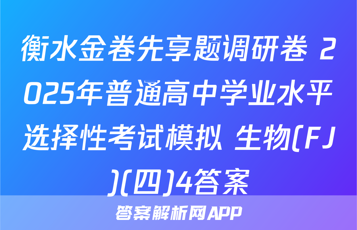 衡水金卷先享题调研卷 2025年普通高中学业水平选择性考试模拟 生物(FJ)(四)4答案