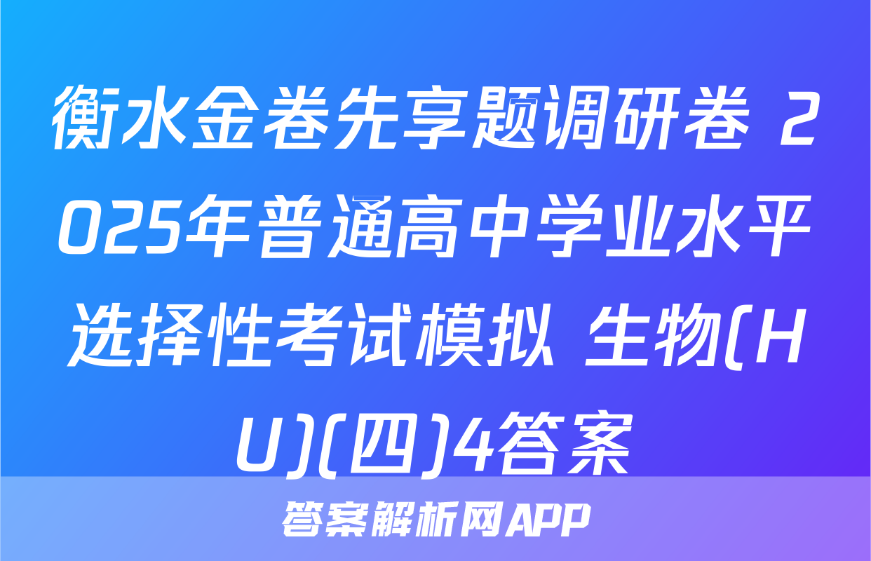 衡水金卷先享题调研卷 2025年普通高中学业水平选择性考试模拟 生物(HU)(四)4答案
