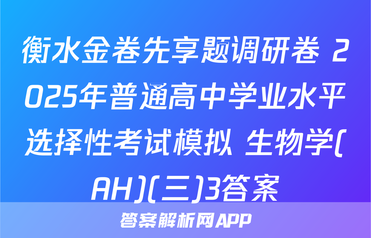 衡水金卷先享题调研卷 2025年普通高中学业水平选择性考试模拟 生物学(AH)(三)3答案