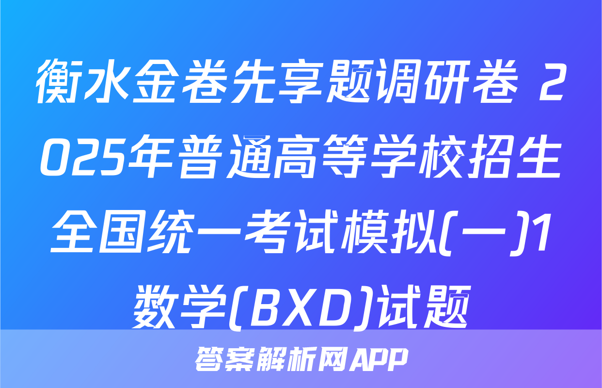 衡水金卷先享题调研卷 2025年普通高等学校招生全国统一考试模拟(一)1数学(BXD)试题