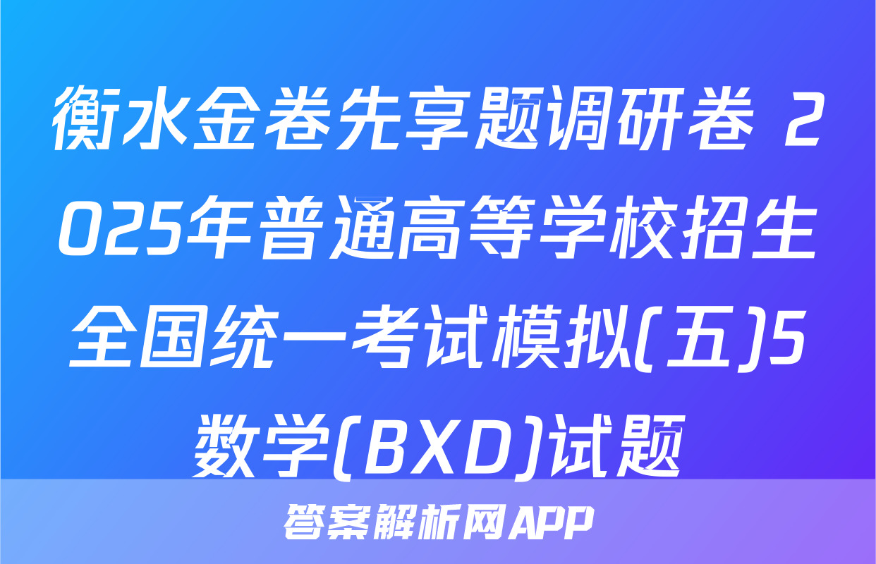 衡水金卷先享题调研卷 2025年普通高等学校招生全国统一考试模拟(五)5数学(BXD)试题