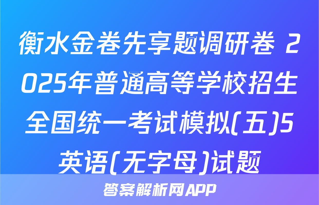 衡水金卷先享题调研卷 2025年普通高等学校招生全国统一考试模拟(五)5英语(无字母)试题