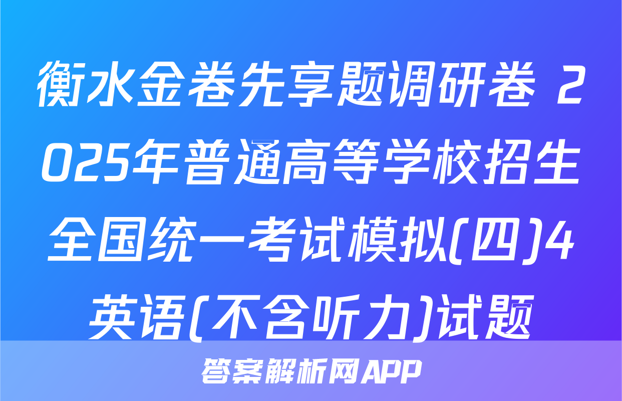 衡水金卷先享题调研卷 2025年普通高等学校招生全国统一考试模拟(四)4英语(不含听力)试题