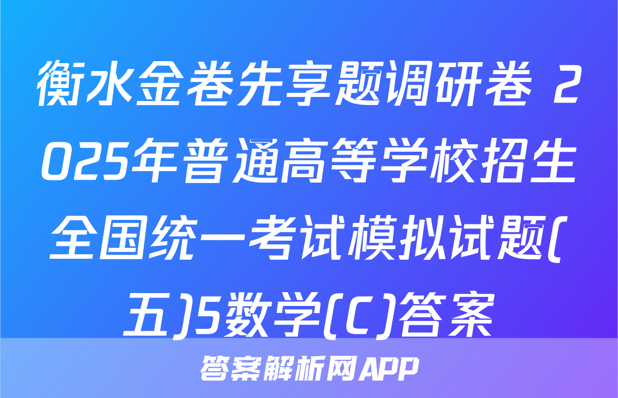 衡水金卷先享题调研卷 2025年普通高等学校招生全国统一考试模拟试题(五)5数学(C)答案