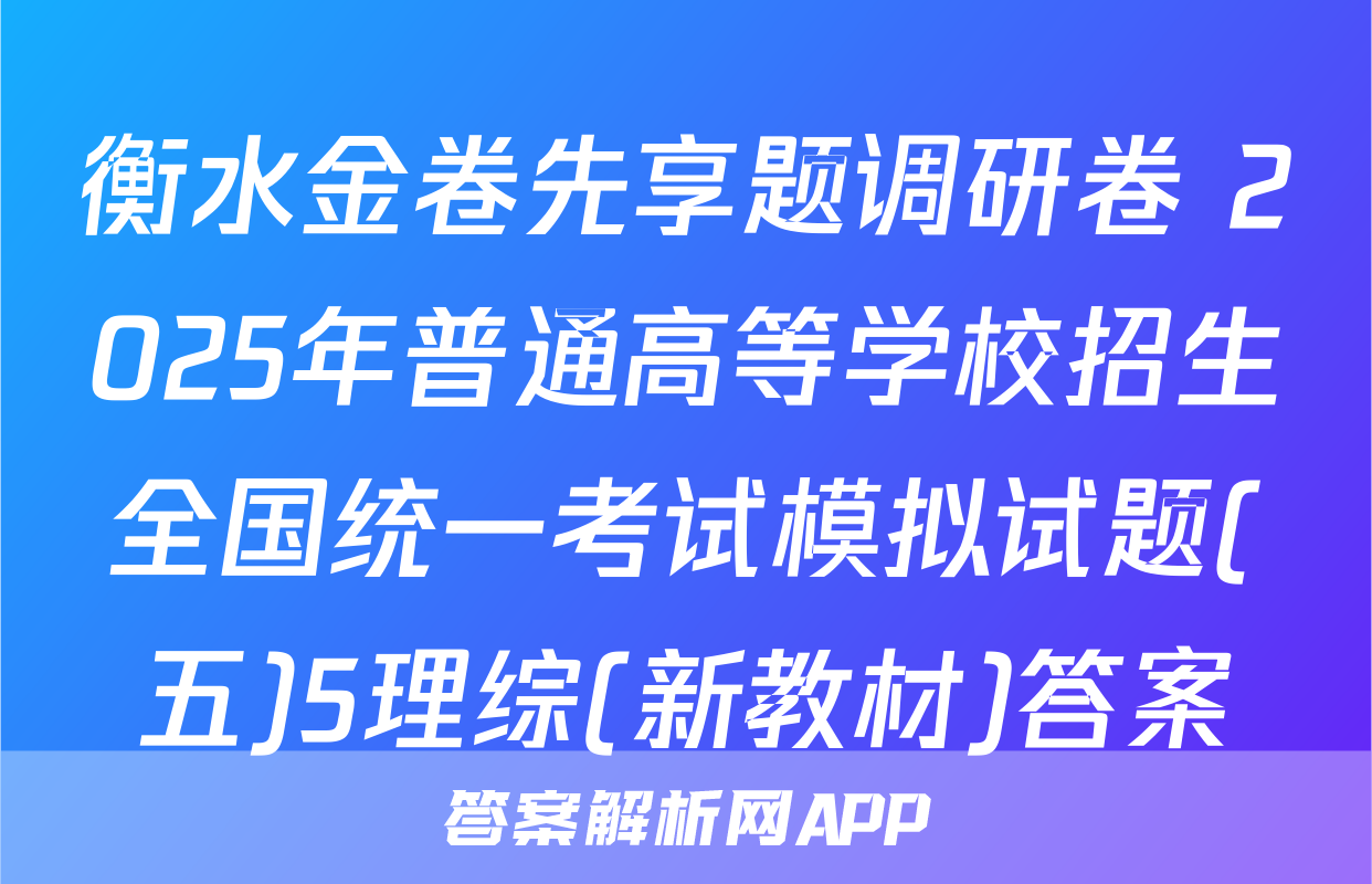 衡水金卷先享题调研卷 2025年普通高等学校招生全国统一考试模拟试题(五)5理综(新教材)答案