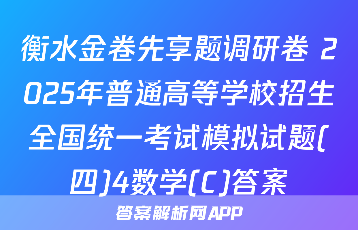 衡水金卷先享题调研卷 2025年普通高等学校招生全国统一考试模拟试题(四)4数学(C)答案