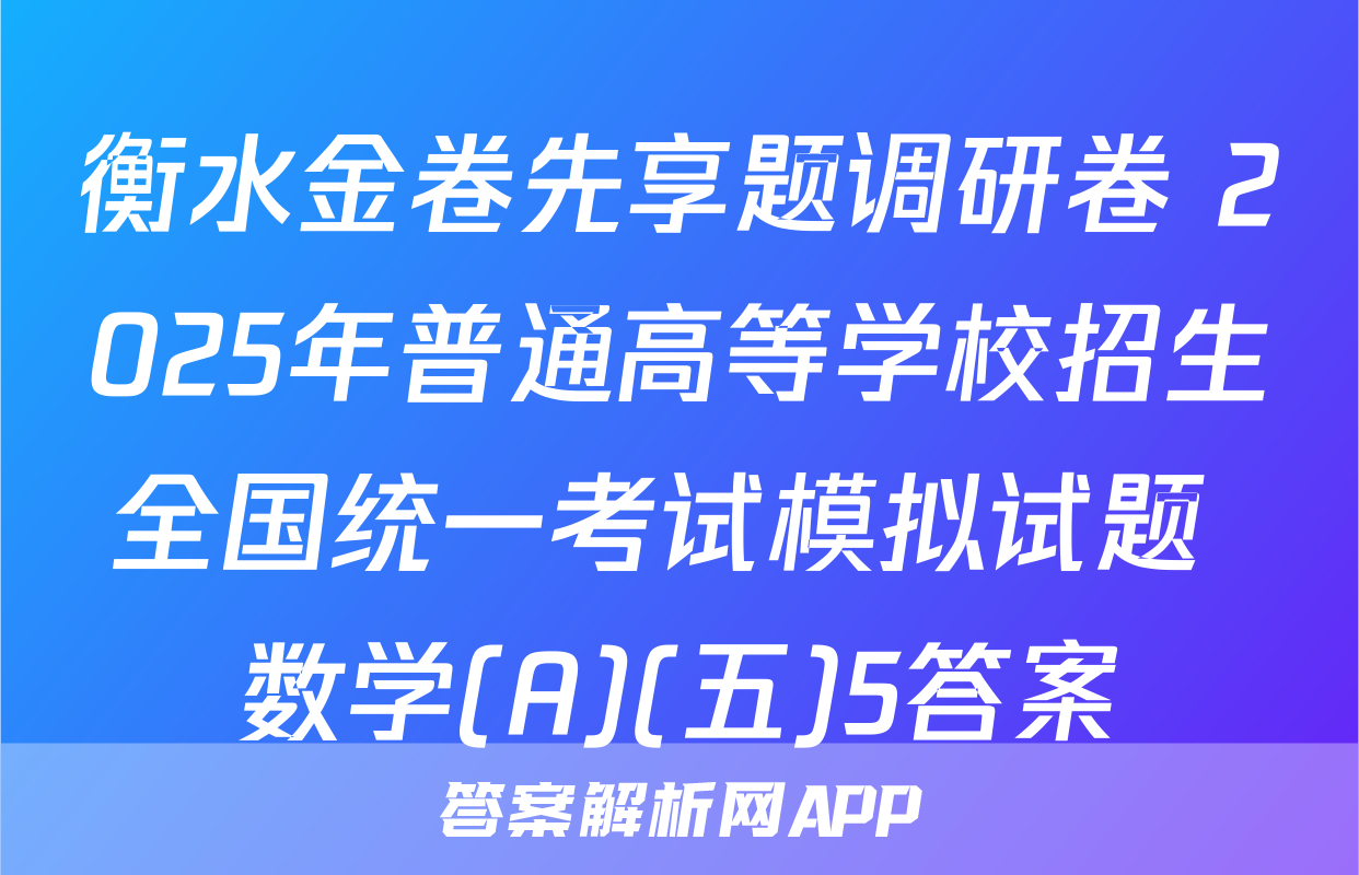 衡水金卷先享题调研卷 2025年普通高等学校招生全国统一考试模拟试题 数学(A)(五)5答案