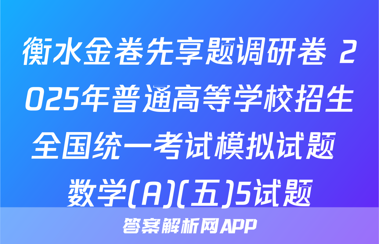 衡水金卷先享题调研卷 2025年普通高等学校招生全国统一考试模拟试题 数学(A)(五)5试题