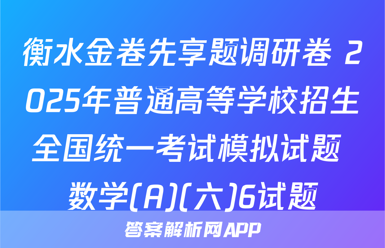 衡水金卷先享题调研卷 2025年普通高等学校招生全国统一考试模拟试题 数学(A)(六)6试题