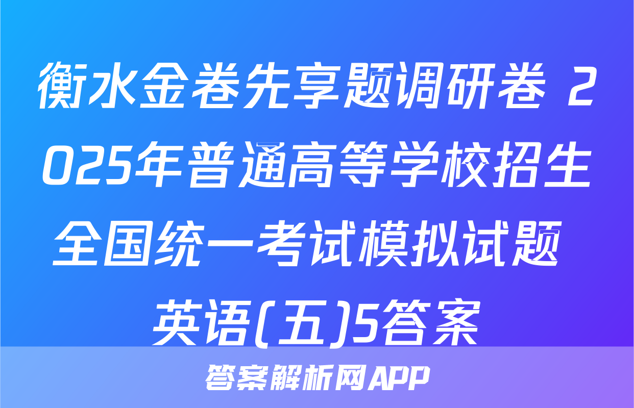 衡水金卷先享题调研卷 2025年普通高等学校招生全国统一考试模拟试题 英语(五)5答案