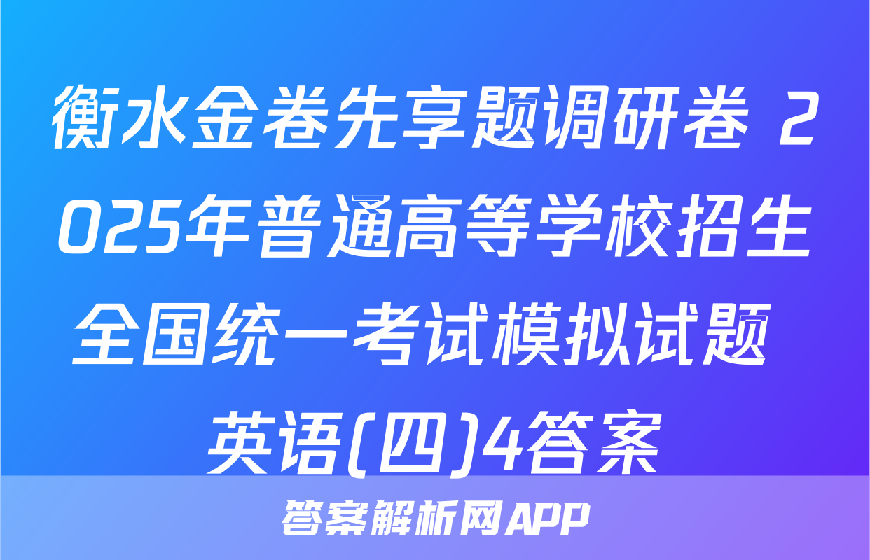 衡水金卷先享题调研卷 2025年普通高等学校招生全国统一考试模拟试题 英语(四)4答案
