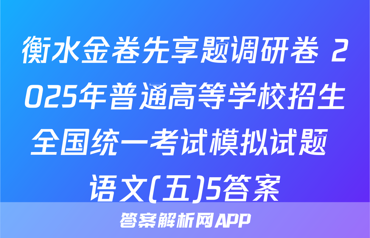 衡水金卷先享题调研卷 2025年普通高等学校招生全国统一考试模拟试题 语文(五)5答案