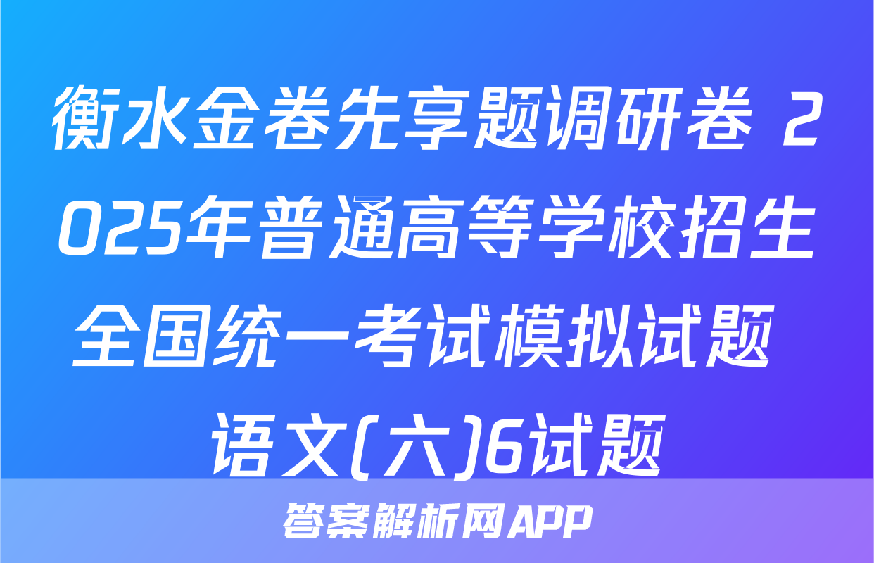 衡水金卷先享题调研卷 2025年普通高等学校招生全国统一考试模拟试题 语文(六)6试题