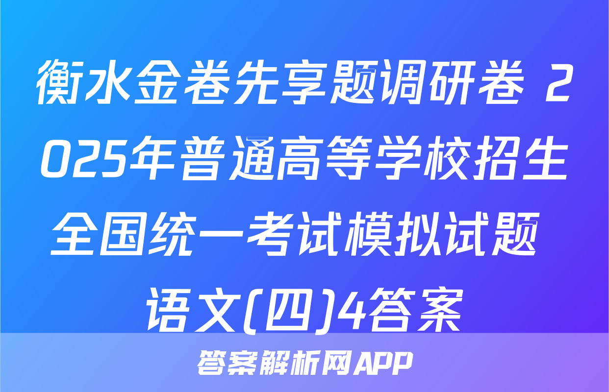 衡水金卷先享题调研卷 2025年普通高等学校招生全国统一考试模拟试题 语文(四)4答案