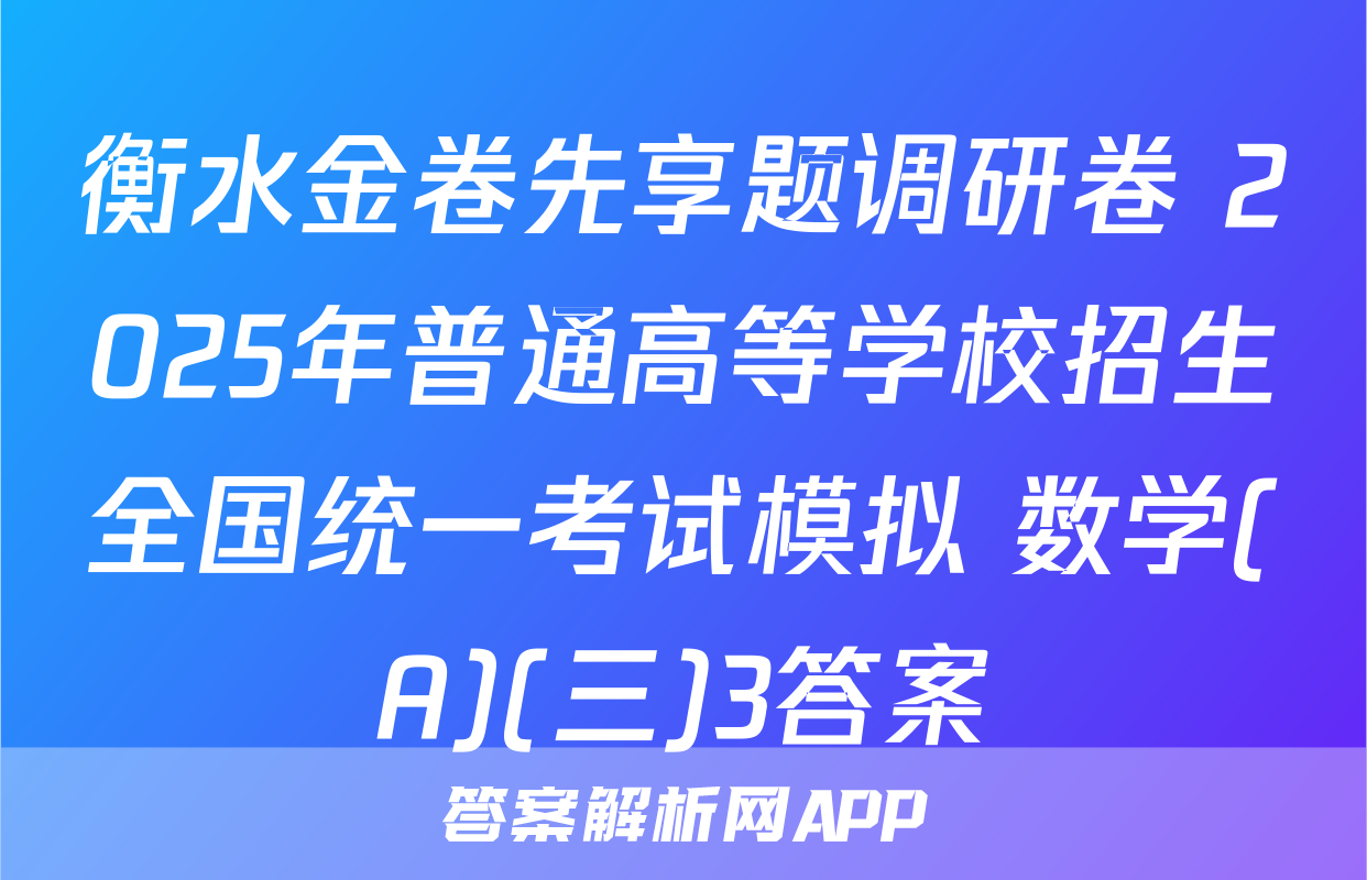 衡水金卷先享题调研卷 2025年普通高等学校招生全国统一考试模拟 数学(A)(三)3答案