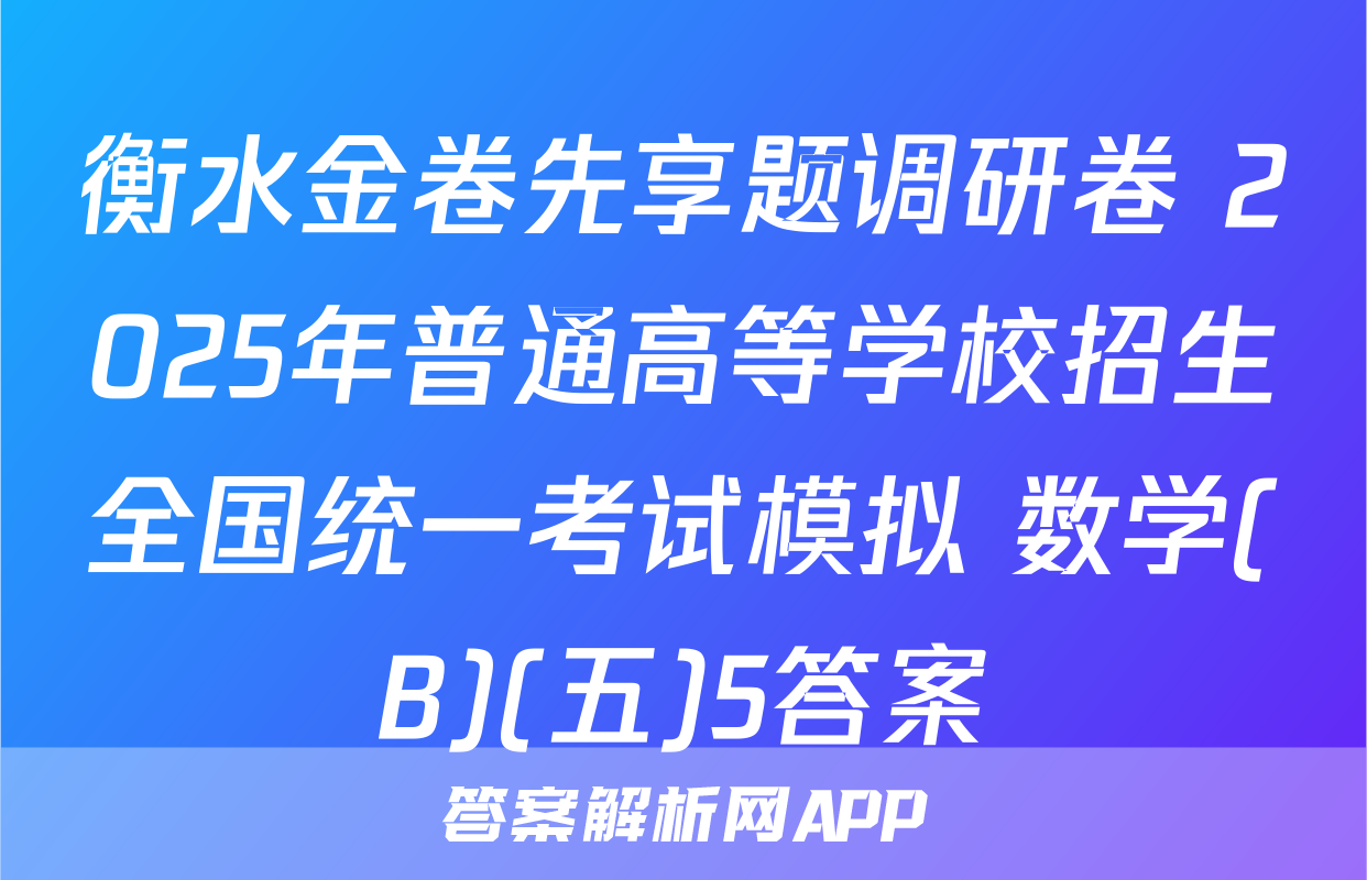 衡水金卷先享题调研卷 2025年普通高等学校招生全国统一考试模拟 数学(B)(五)5答案