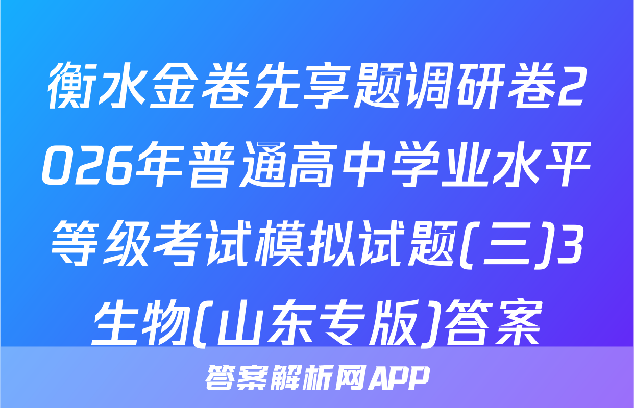 衡水金卷先享题调研卷2026年普通高中学业水平等级考试模拟试题(三)3生物(山东专版)答案