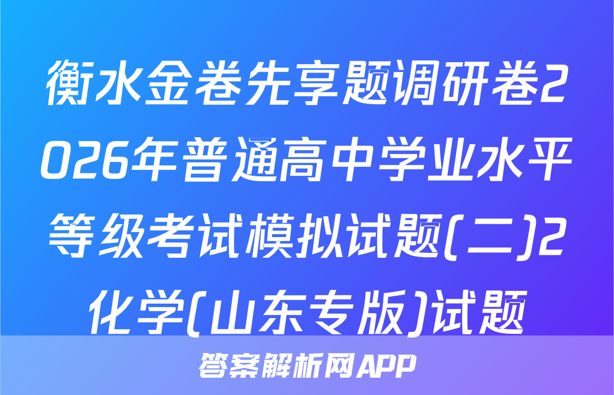 衡水金卷先享题调研卷2026年普通高中学业水平等级考试模拟试题(二)2化学(山东专版)试题