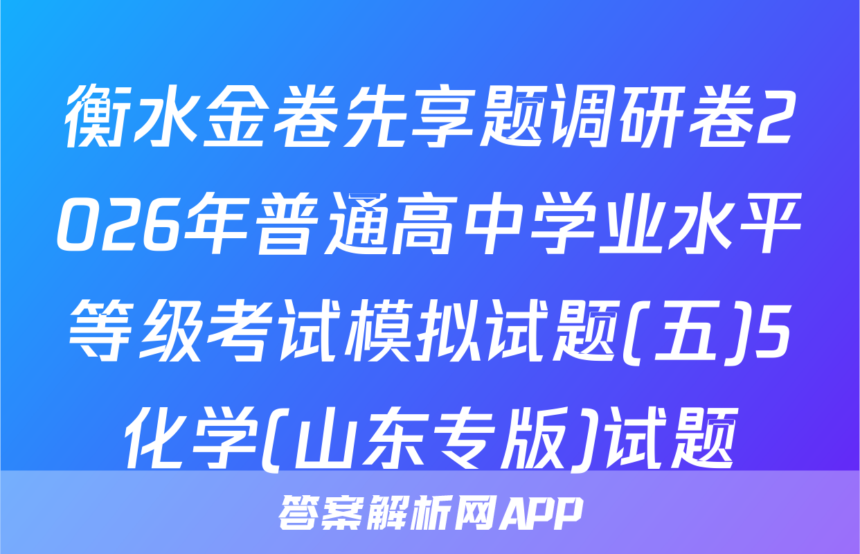 衡水金卷先享题调研卷2026年普通高中学业水平等级考试模拟试题(五)5化学(山东专版)试题