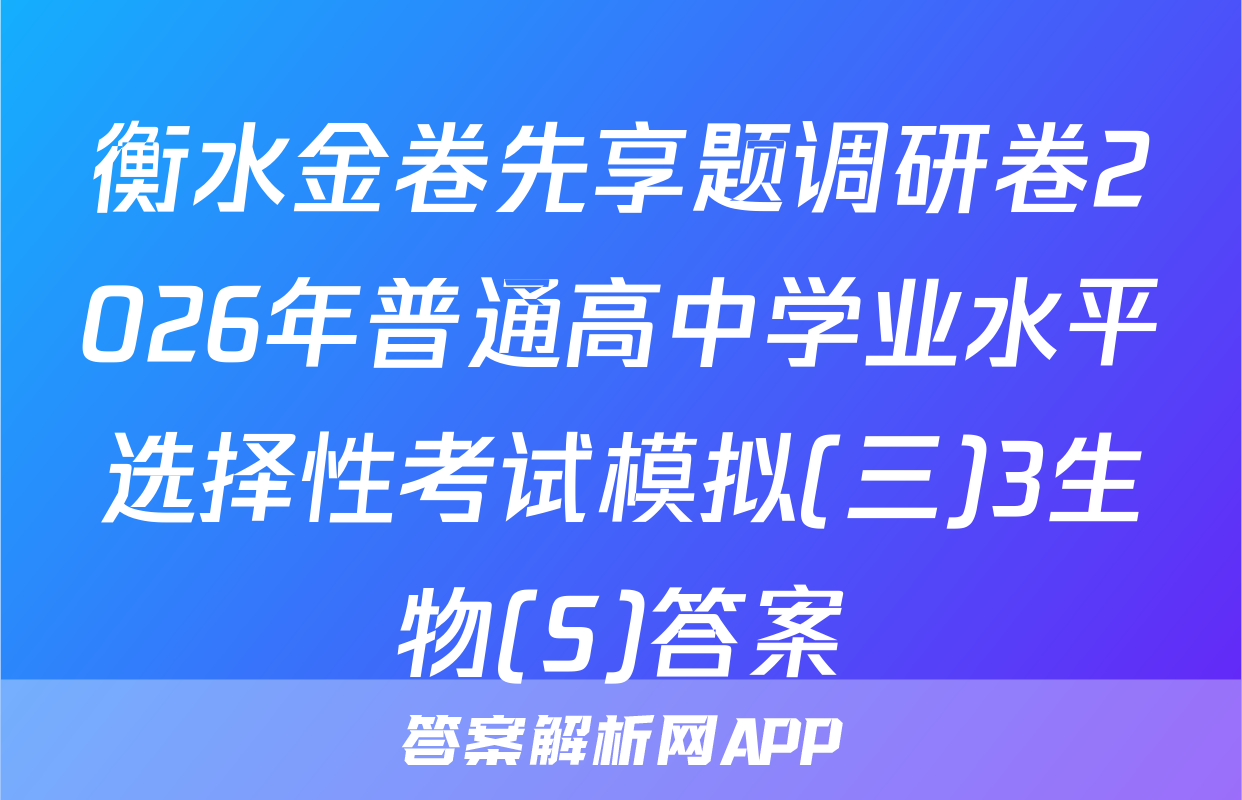 衡水金卷先享题调研卷2026年普通高中学业水平选择性考试模拟(三)3生物(S)答案