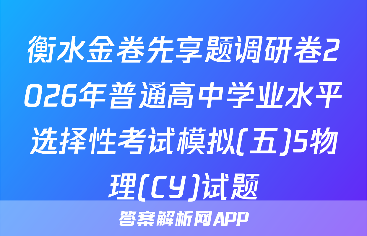 衡水金卷先享题调研卷2026年普通高中学业水平选择性考试模拟(五)5物理(CY)试题
