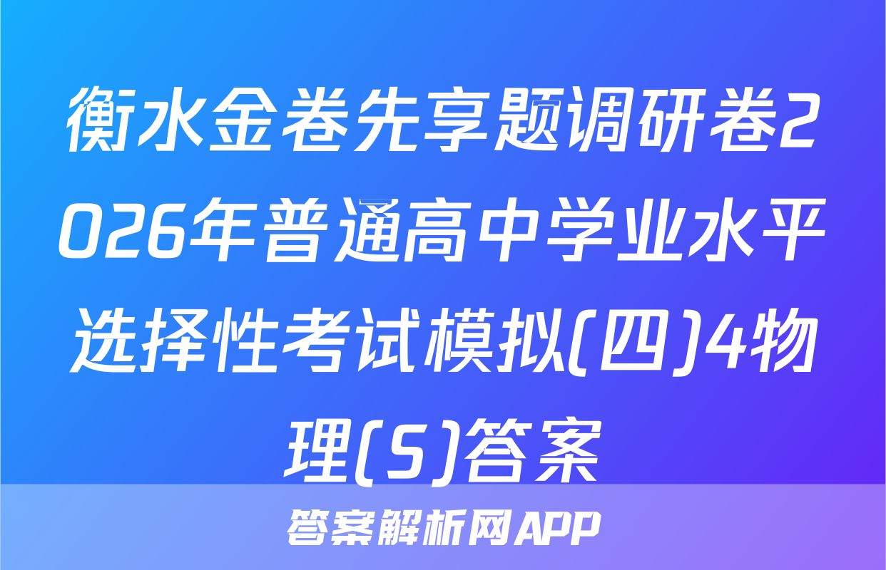 衡水金卷先享题调研卷2026年普通高中学业水平选择性考试模拟(四)4物理(S)答案