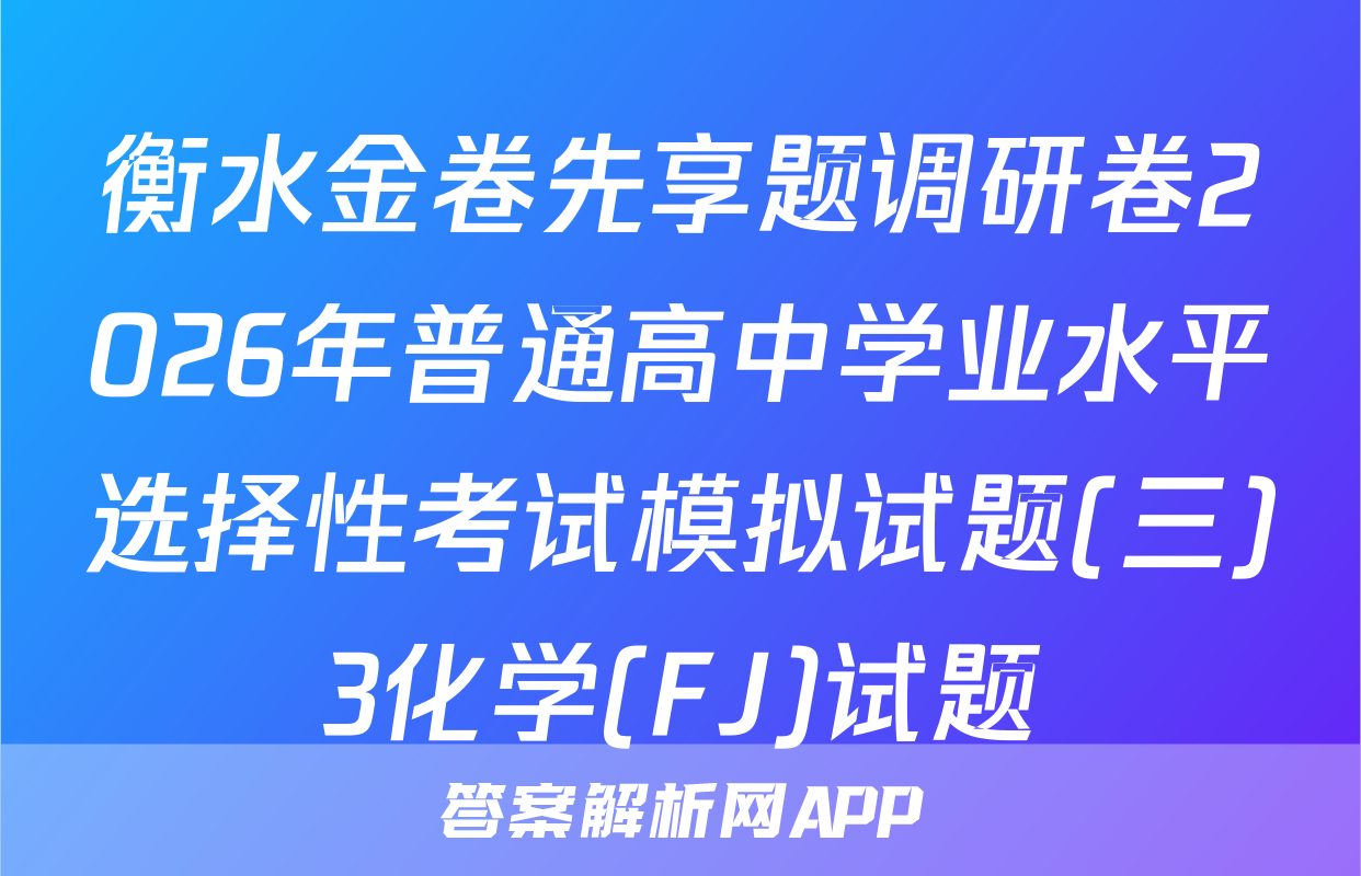 衡水金卷先享题调研卷2026年普通高中学业水平选择性考试模拟试题(三)3化学(FJ)试题