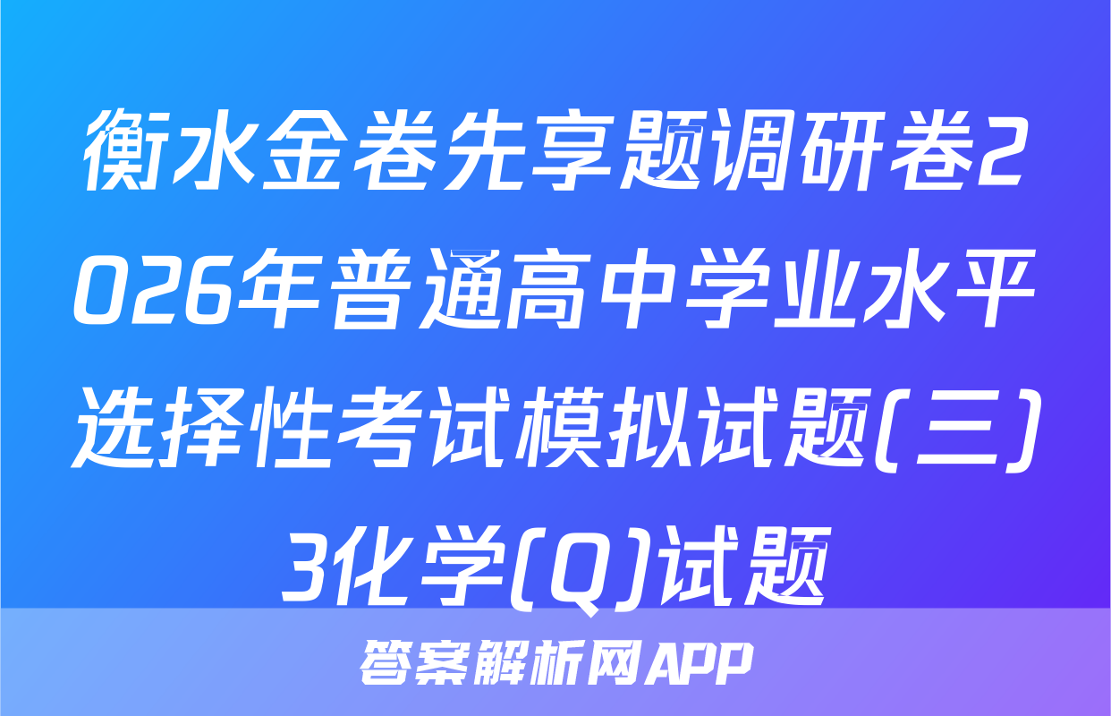 衡水金卷先享题调研卷2026年普通高中学业水平选择性考试模拟试题(三)3化学(Q)试题