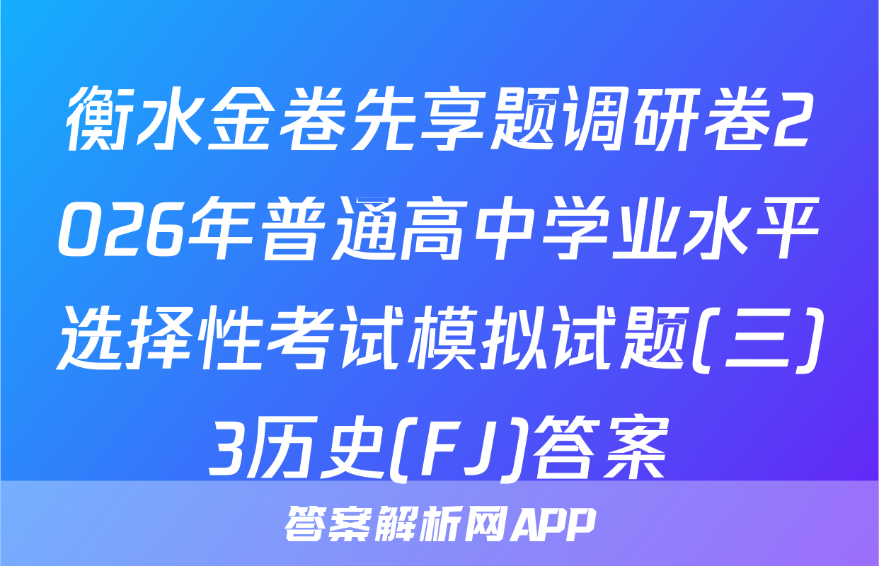 衡水金卷先享题调研卷2026年普通高中学业水平选择性考试模拟试题(三)3历史(FJ)答案