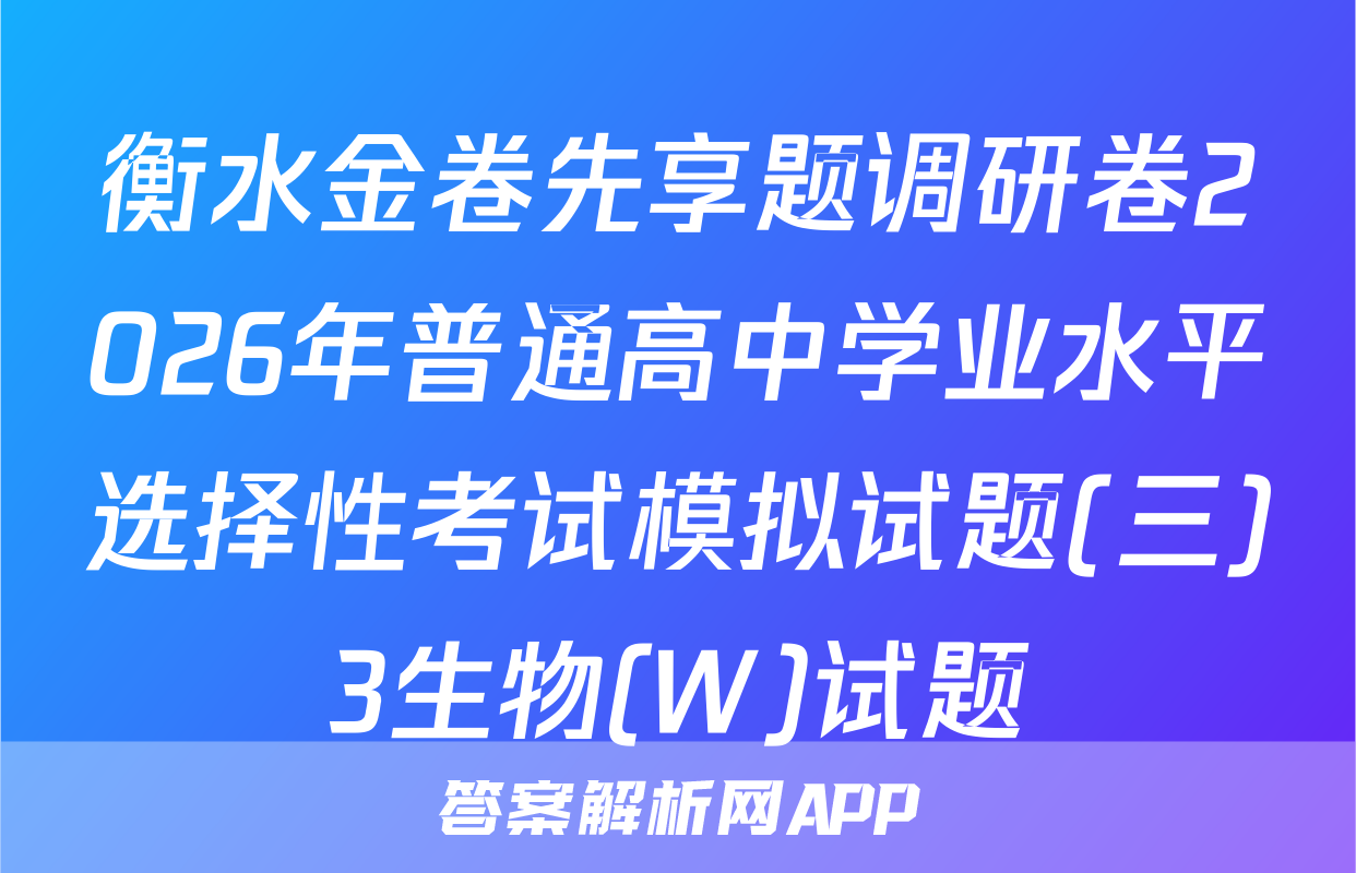 衡水金卷先享题调研卷2026年普通高中学业水平选择性考试模拟试题(三)3生物(W)试题