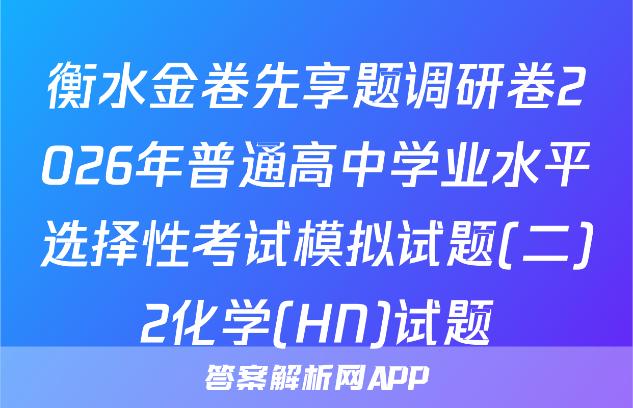 衡水金卷先享题调研卷2026年普通高中学业水平选择性考试模拟试题(二)2化学(HN)试题