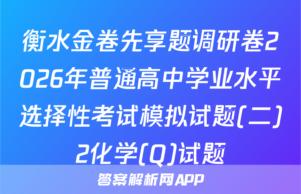 衡水金卷先享题调研卷2026年普通高中学业水平选择性考试模拟试题(二)2化学(Q)试题