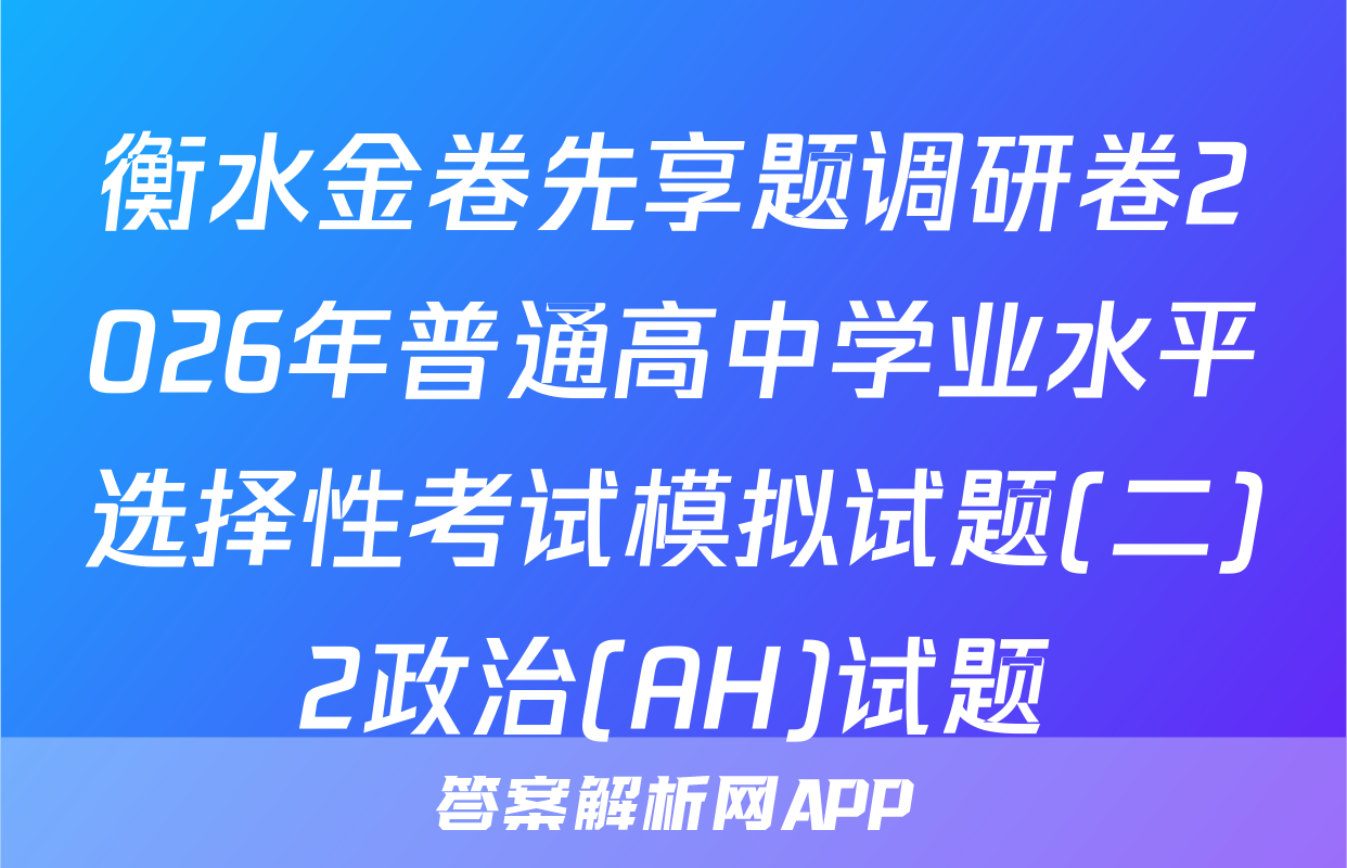 衡水金卷先享题调研卷2026年普通高中学业水平选择性考试模拟试题(二)2政治(AH)试题