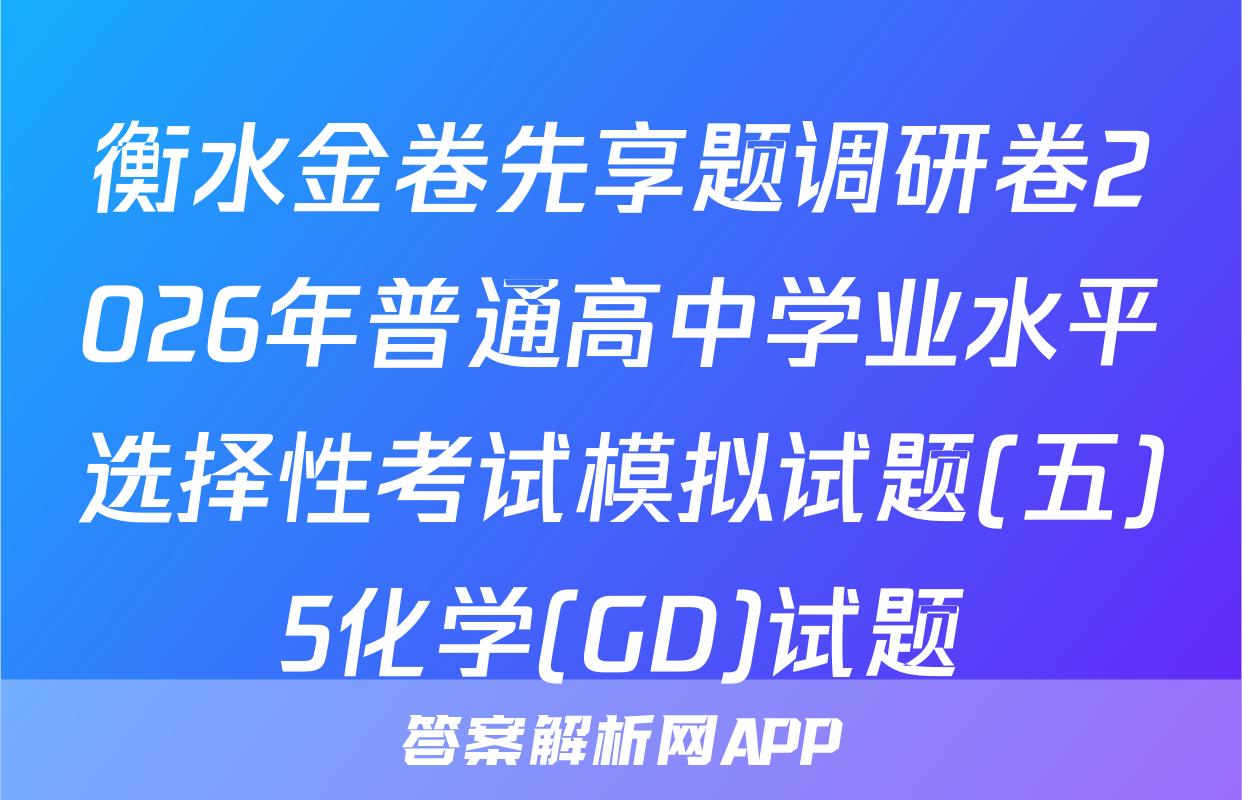 衡水金卷先享题调研卷2026年普通高中学业水平选择性考试模拟试题(五)5化学(GD)试题