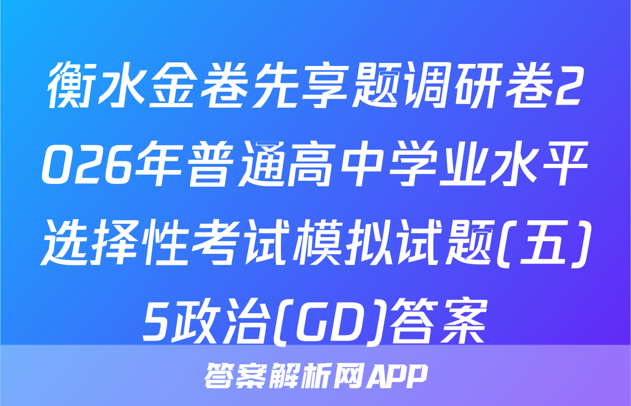 衡水金卷先享题调研卷2026年普通高中学业水平选择性考试模拟试题(五)5政治(GD)答案