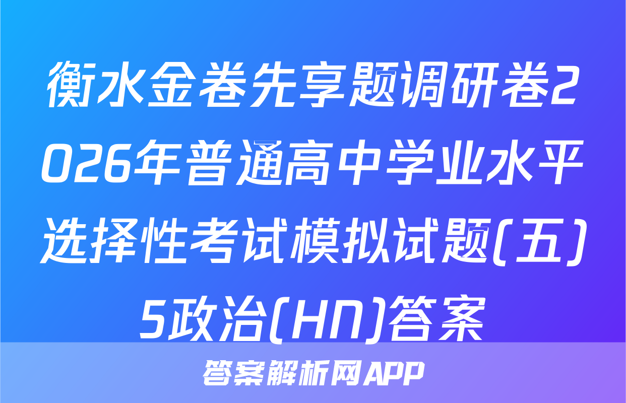 衡水金卷先享题调研卷2026年普通高中学业水平选择性考试模拟试题(五)5政治(HN)答案