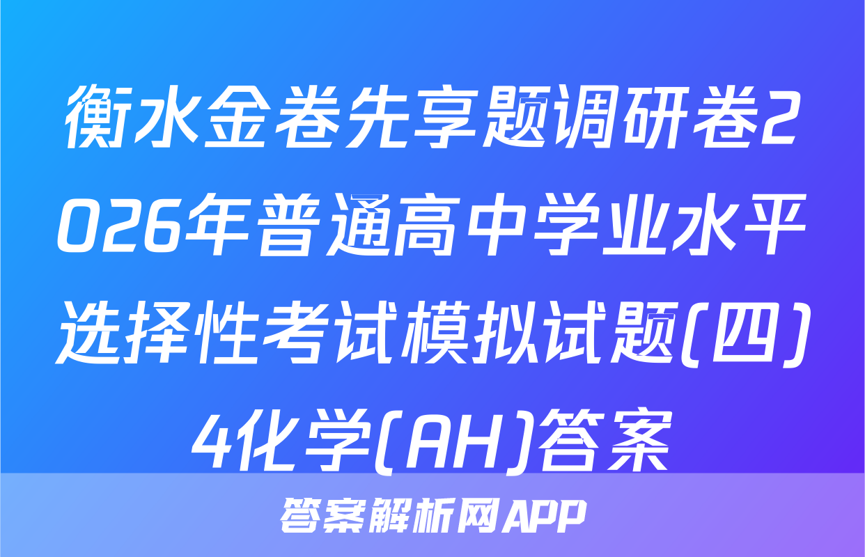 衡水金卷先享题调研卷2026年普通高中学业水平选择性考试模拟试题(四)4化学(AH)答案