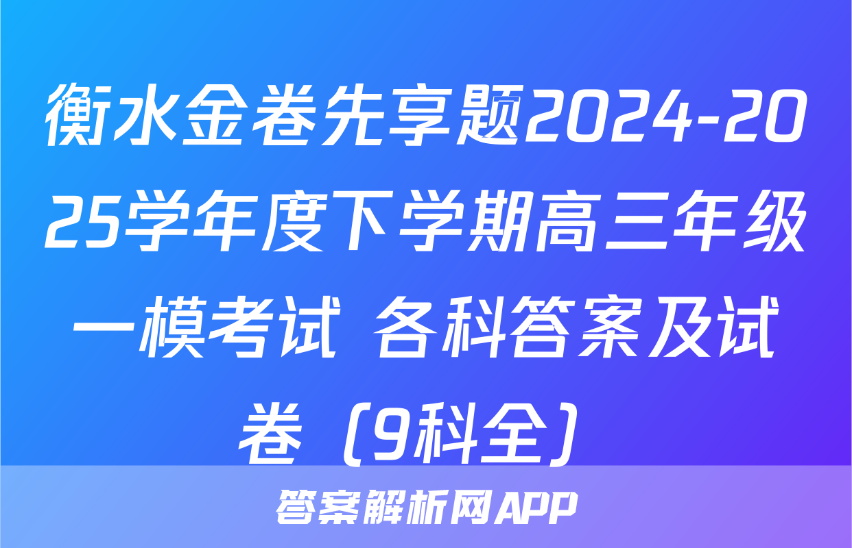 衡水金卷先享题2024-2025学年度下学期高三年级一模考试 各科答案及试卷（9科全）
