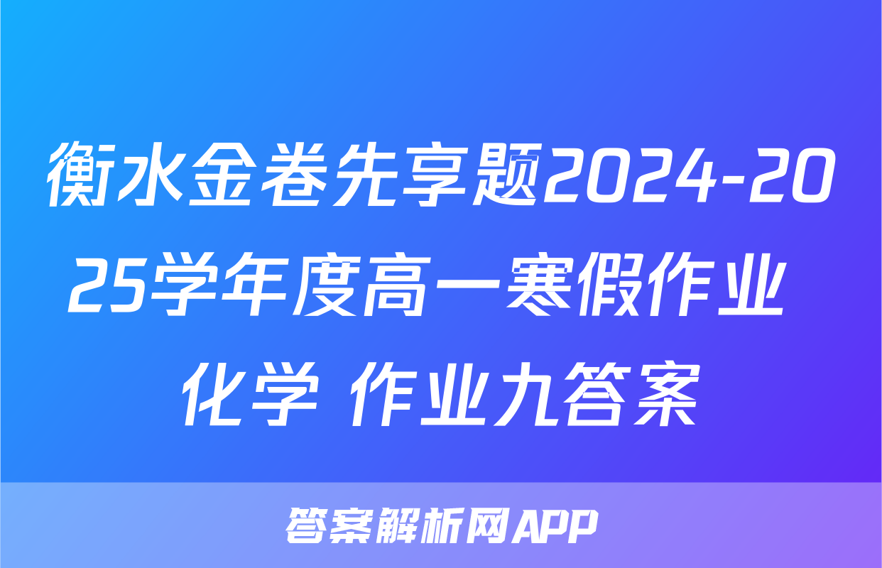 衡水金卷先享题2024-2025学年度高一寒假作业 化学 作业九答案