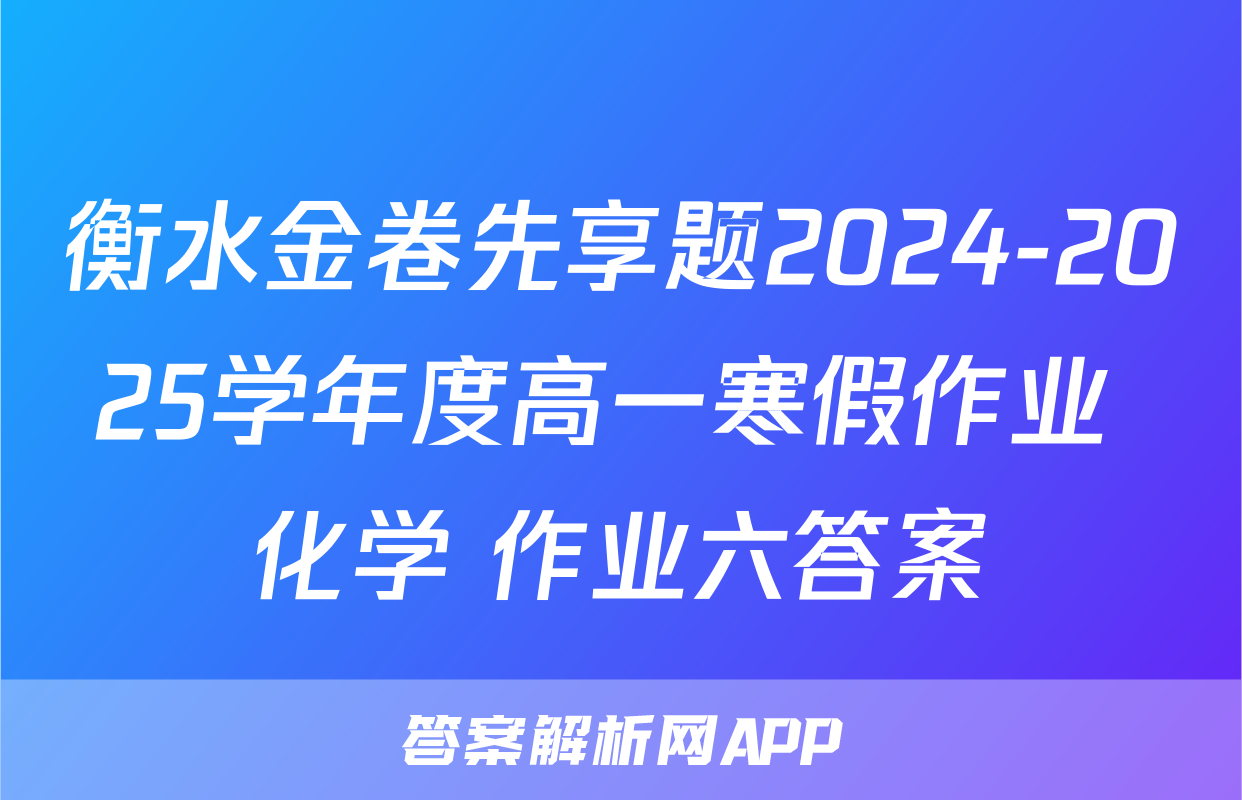 衡水金卷先享题2024-2025学年度高一寒假作业 化学 作业六答案