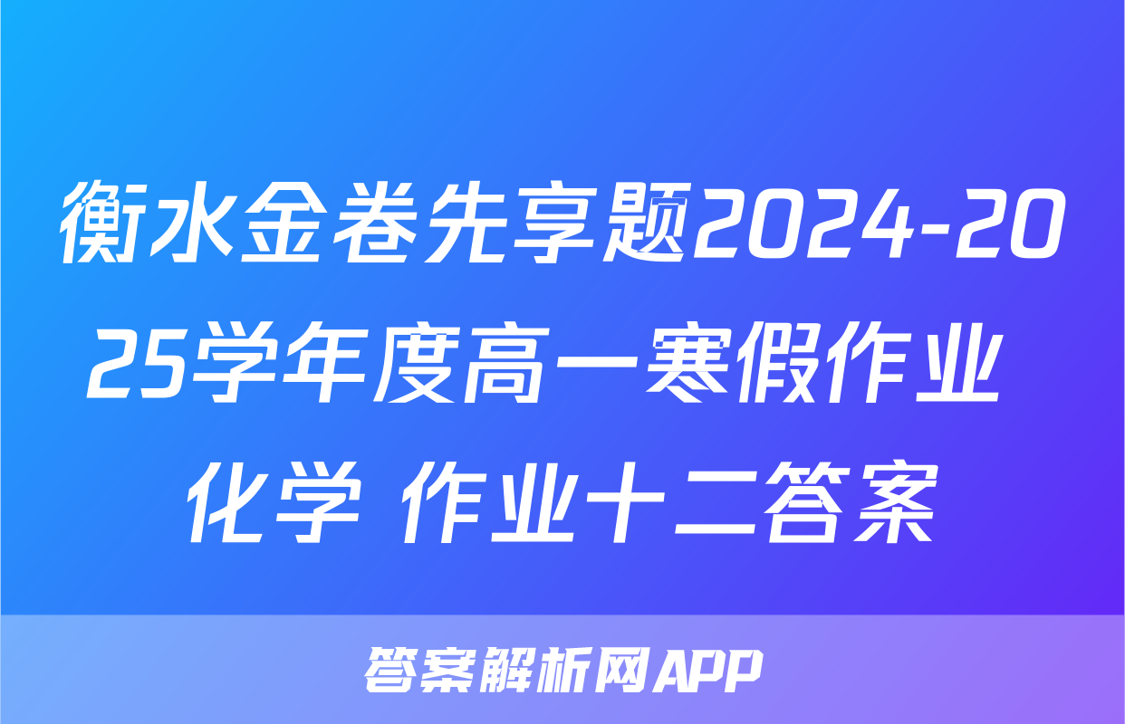 衡水金卷先享题2024-2025学年度高一寒假作业 化学 作业十二答案