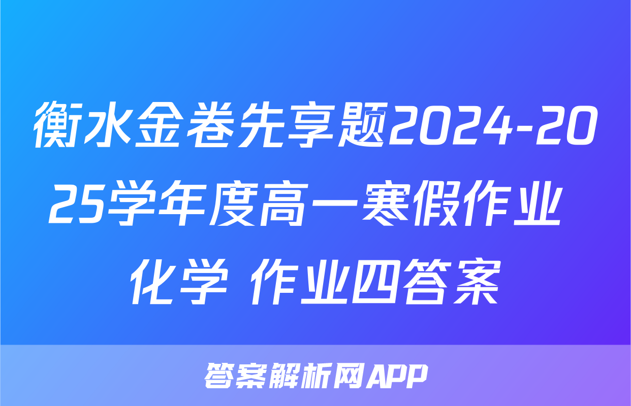衡水金卷先享题2024-2025学年度高一寒假作业 化学 作业四答案