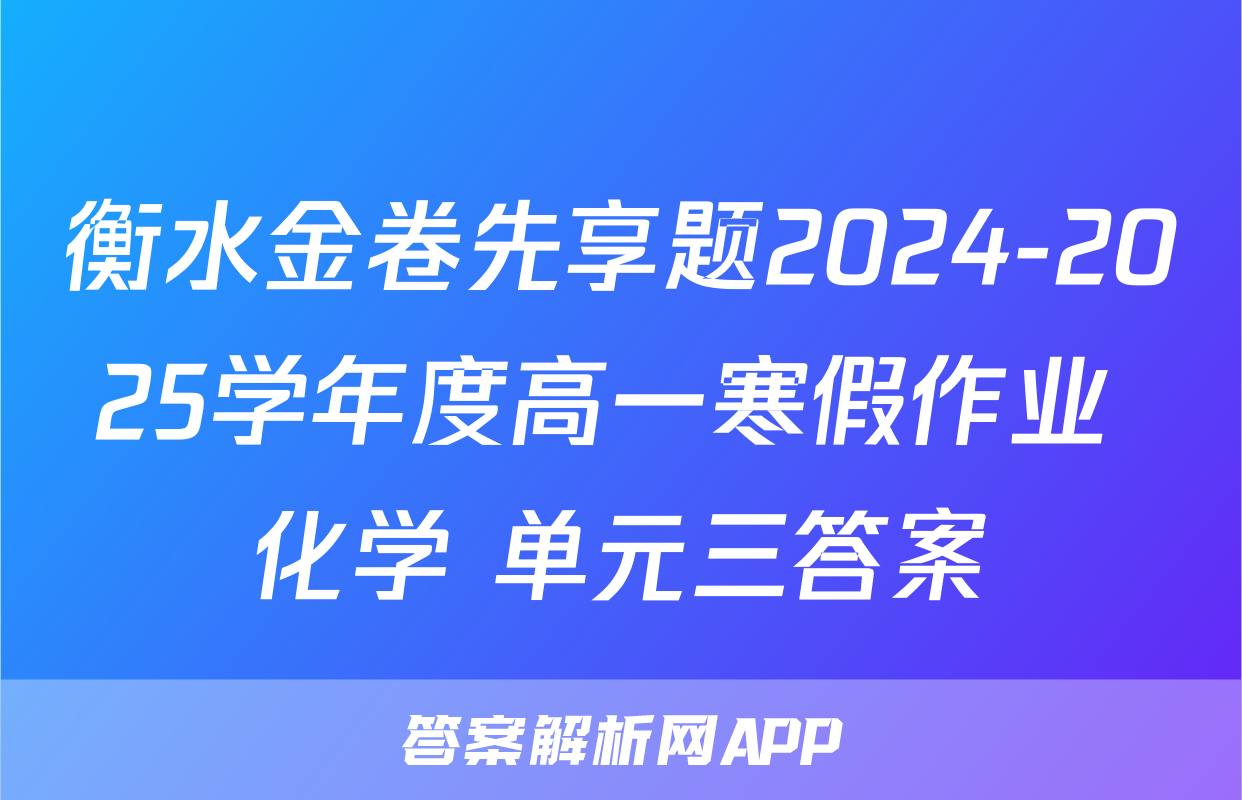衡水金卷先享题2024-2025学年度高一寒假作业 化学 单元三答案