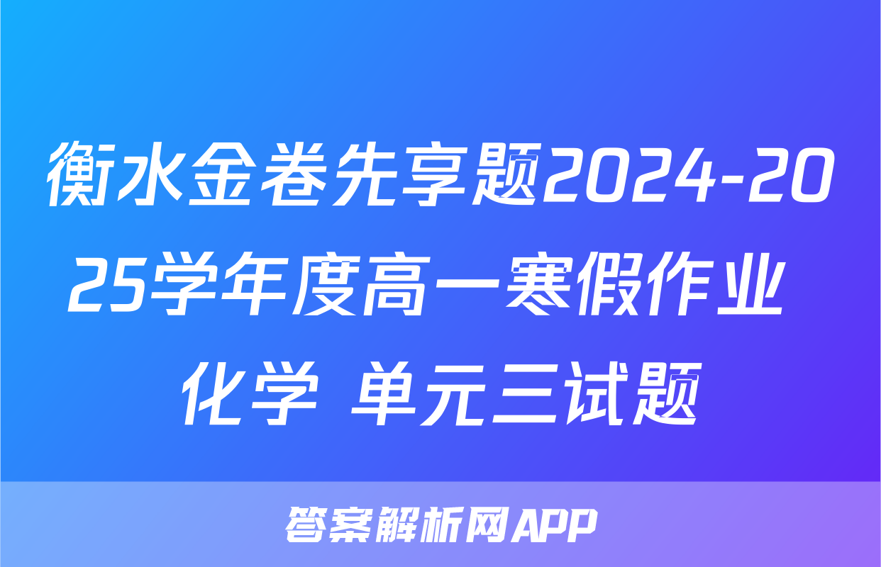 衡水金卷先享题2024-2025学年度高一寒假作业 化学 单元三试题