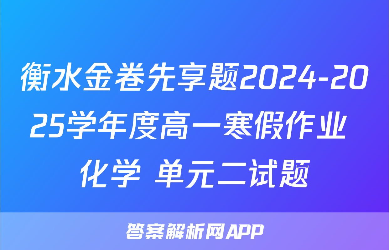 衡水金卷先享题2024-2025学年度高一寒假作业 化学 单元二试题