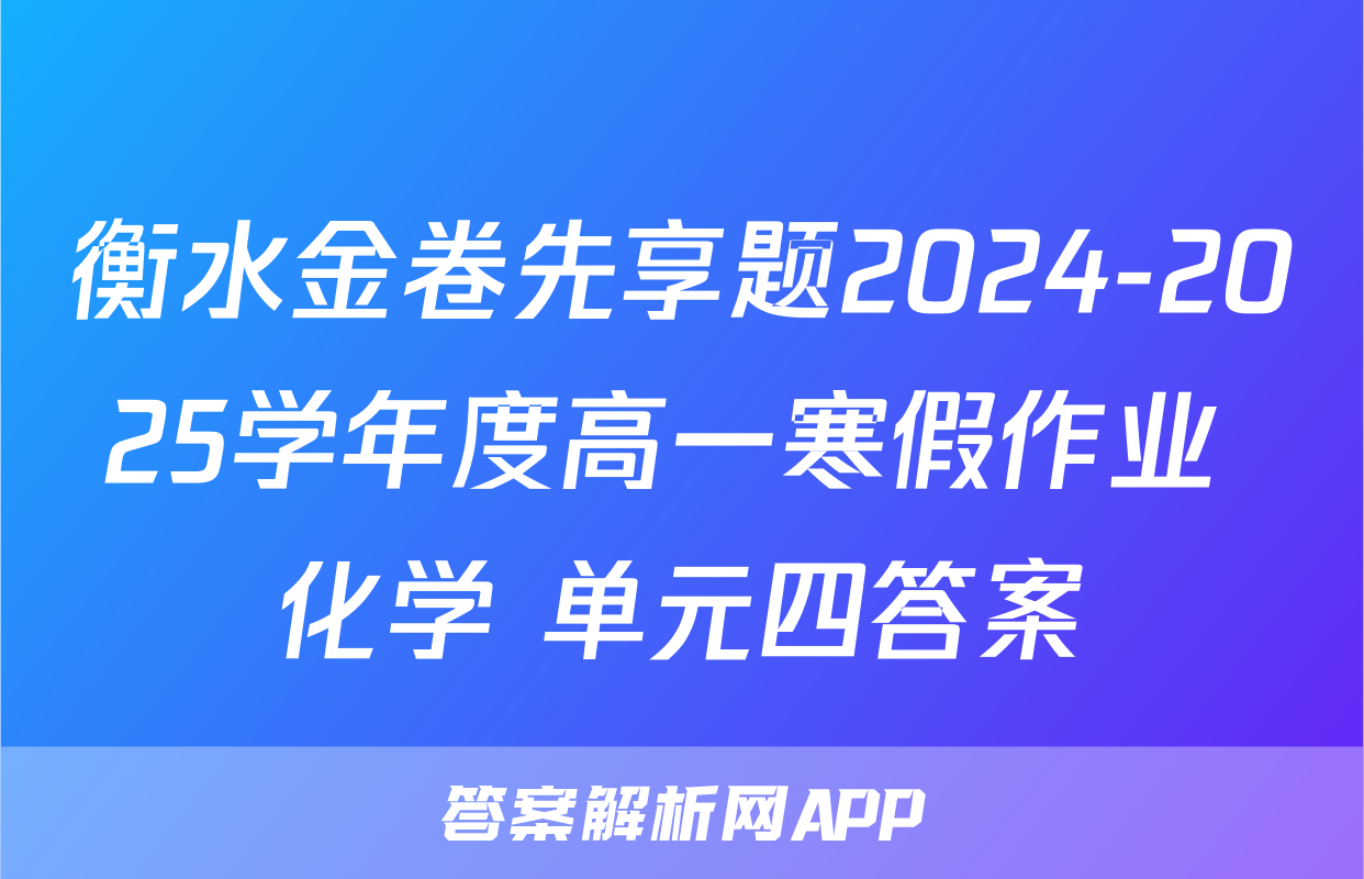 衡水金卷先享题2024-2025学年度高一寒假作业 化学 单元四答案