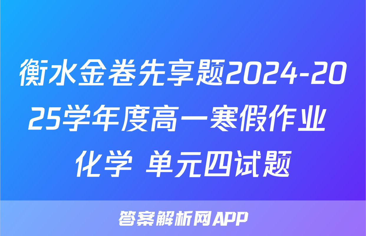 衡水金卷先享题2024-2025学年度高一寒假作业 化学 单元四试题