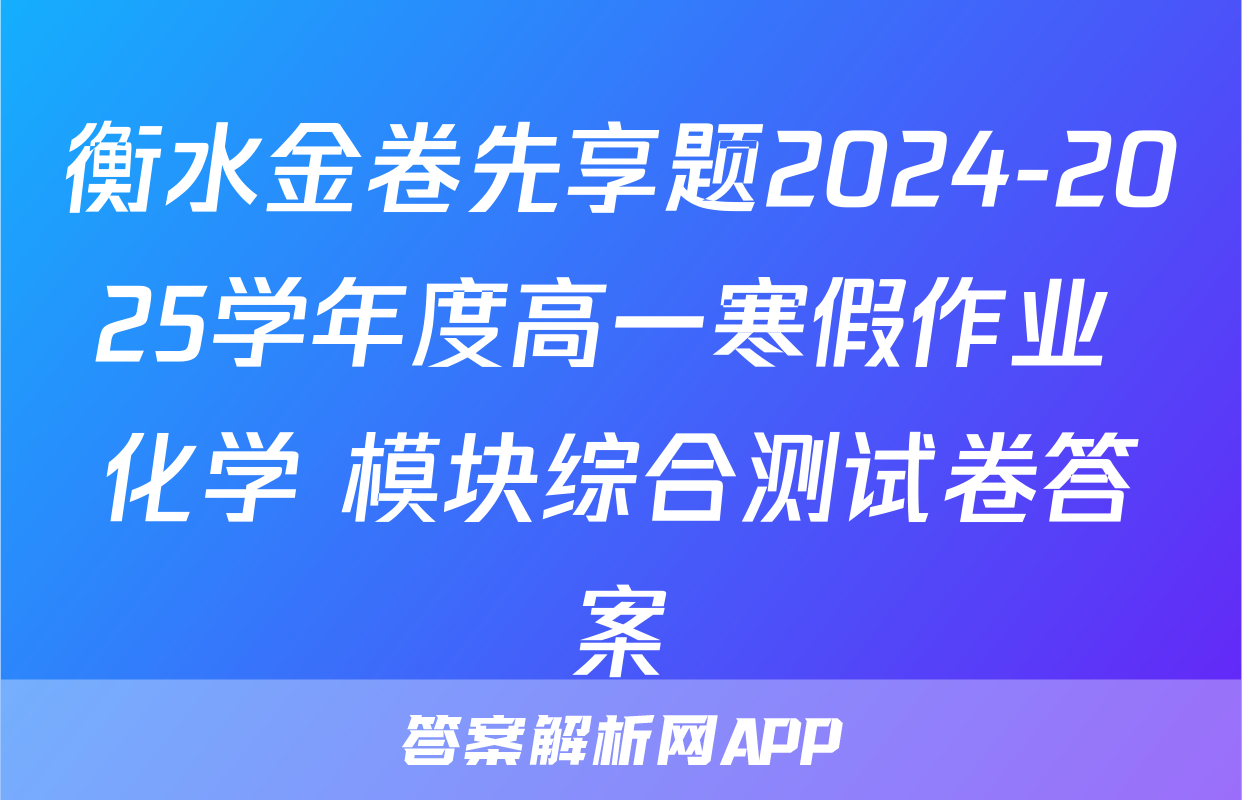 衡水金卷先享题2024-2025学年度高一寒假作业 化学 模块综合测试卷答案