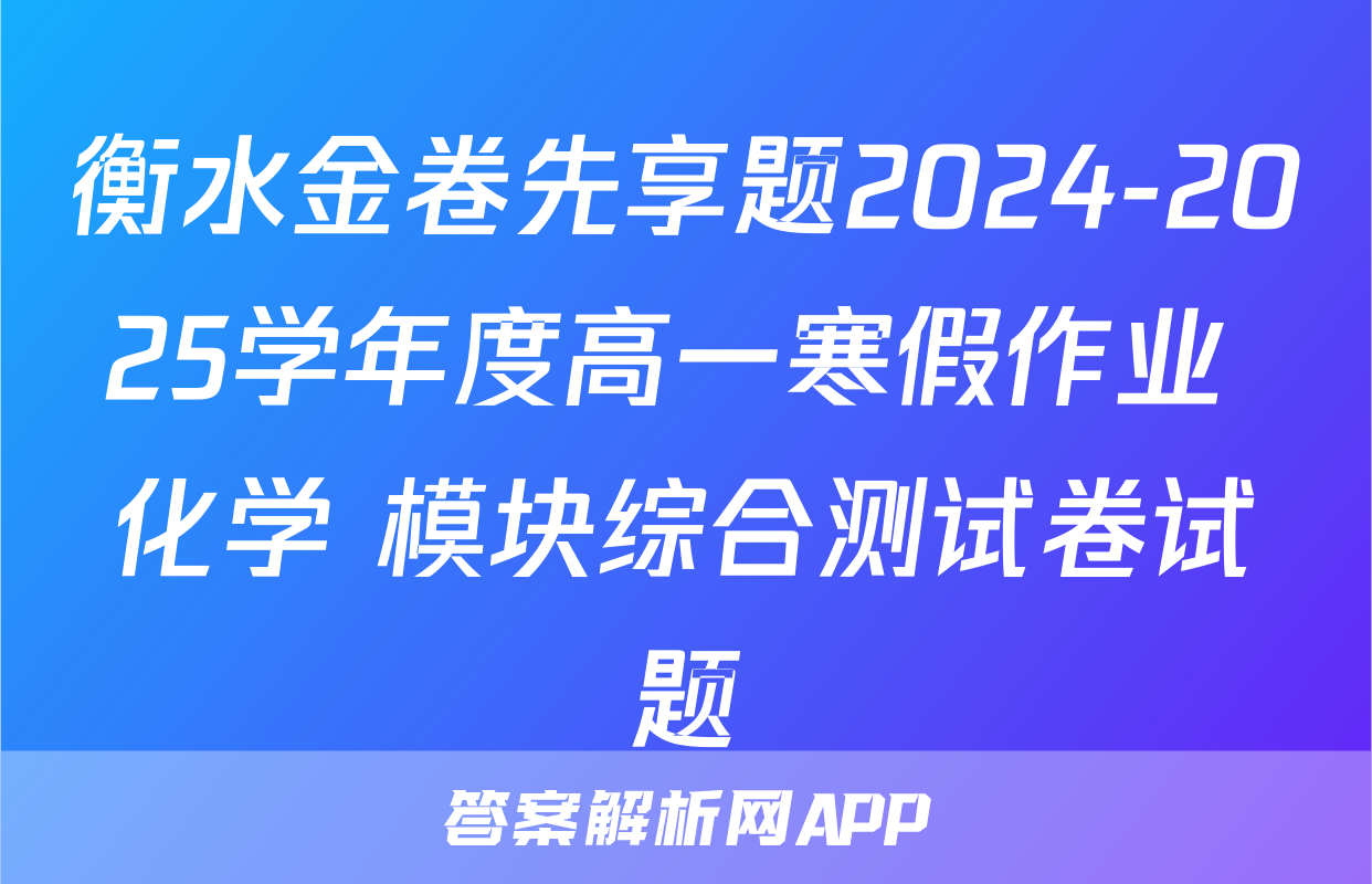 衡水金卷先享题2024-2025学年度高一寒假作业 化学 模块综合测试卷试题